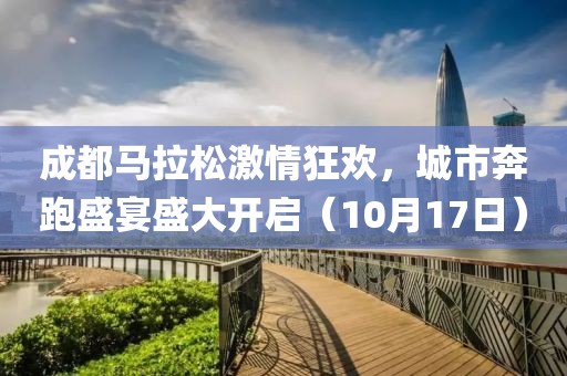 成都马拉松激情狂欢，城市奔跑盛宴盛大开启（10月17日）