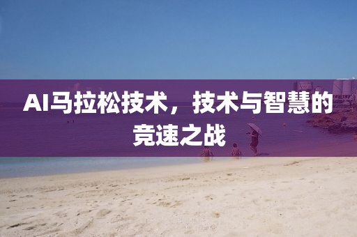 AI马拉松技术，技术与智慧的竞速之战