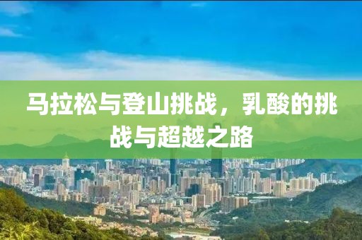 马拉松与登山挑战，乳酸的挑战与超越之路