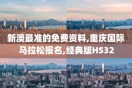 新澳最准的免费资料,重庆国际马拉松报名,经典版HS32