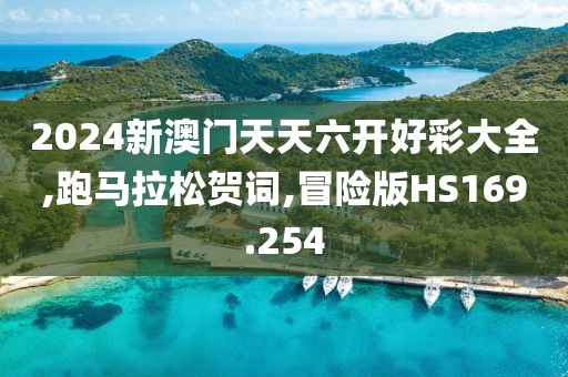 2024新澳门天天六开好彩大全,跑马拉松贺词,冒险版HS169.254