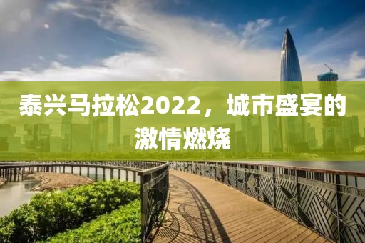 泰兴马拉松2022，城市盛宴的激情燃烧