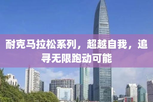 耐克马拉松系列，超越自我，追寻无限跑动可能