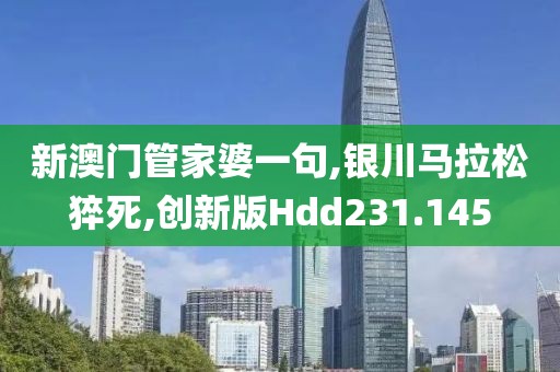 新澳门管家婆一句,银川马拉松猝死,创新版Hdd231.145