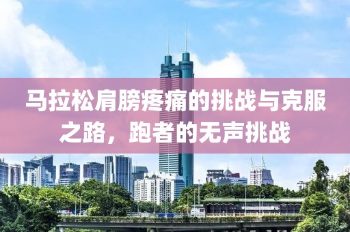 马拉松肩膀疼痛的挑战与克服之路，跑者的无声挑战