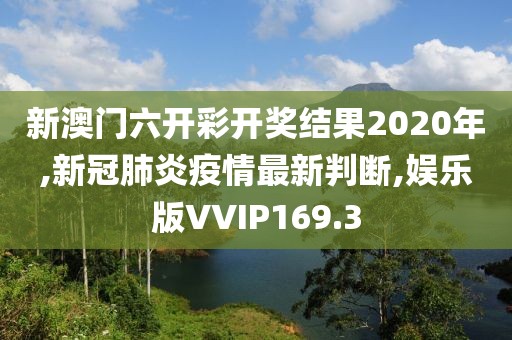 新澳门六开彩开奖结果2020年,新冠肺炎疫情最新判断,娱乐版VVIP169.3