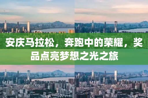 安庆马拉松，奔跑中的荣耀，奖品点亮梦想之光之旅