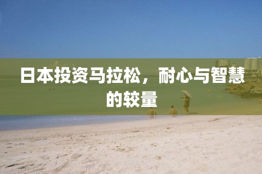 日本投资马拉松，耐心与智慧的较量