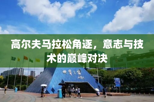 高尔夫马拉松角逐，意志与技术的巅峰对决