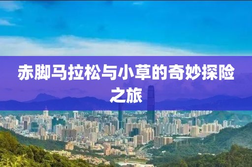 赤脚马拉松与小草的奇妙探险之旅