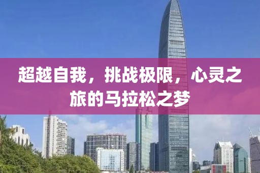 超越自我，挑战极限，心灵之旅的马拉松之梦