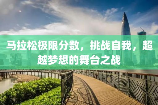 马拉松极限分数，挑战自我，超越梦想的舞台之战