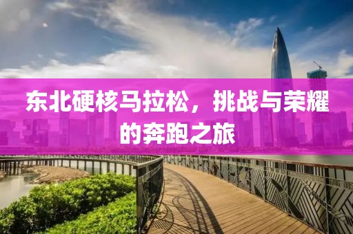东北硬核马拉松，挑战与荣耀的奔跑之旅