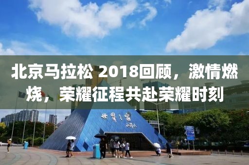 北京马拉松 2018回顾，激情燃烧，荣耀征程共赴荣耀时刻