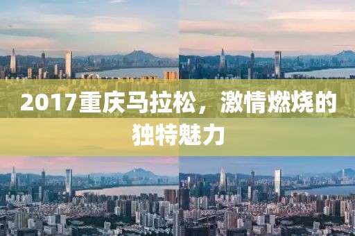 2017重庆马拉松，激情燃烧的独特魅力