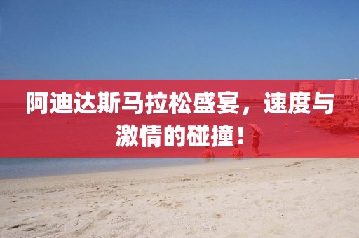 阿迪达斯马拉松盛宴，速度与激情的碰撞！
