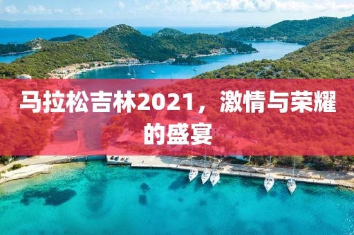 马拉松吉林2021，激情与荣耀的盛宴