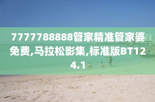 7777788888管家精准管家婆免费,马拉松影集,标准版BT124.1