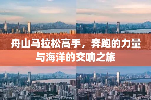 舟山马拉松高手，奔跑的力量与海洋的交响之旅