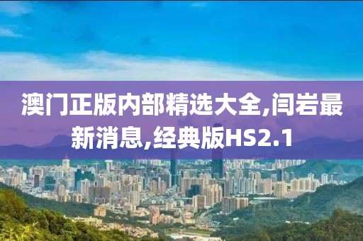澳门正版内部精选大全,闫岩最新消息,经典版HS2.1