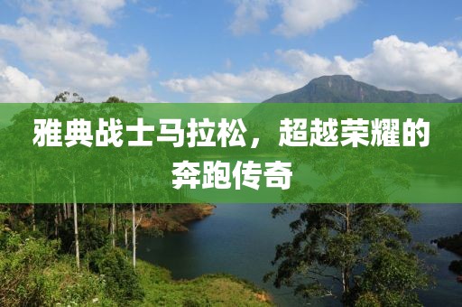 雅典战士马拉松，超越荣耀的奔跑传奇
