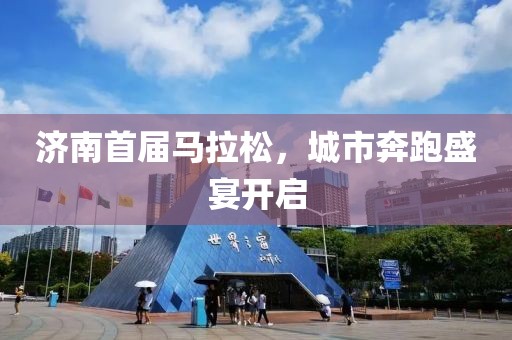 济南首届马拉松，城市奔跑盛宴开启