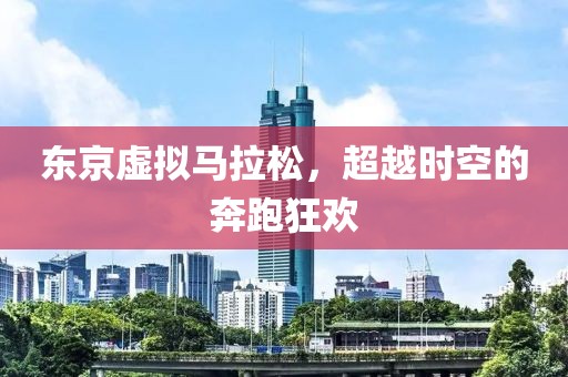 东京虚拟马拉松，超越时空的奔跑狂欢