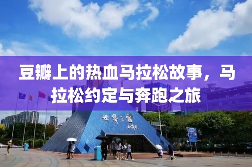 豆瓣上的热血马拉松故事，马拉松约定与奔跑之旅