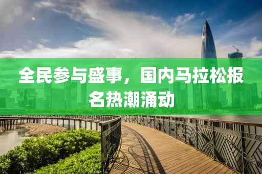 全民参与盛事，国内马拉松报名热潮涌动