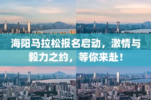 海阳马拉松报名启动，激情与毅力之约，等你来赴！