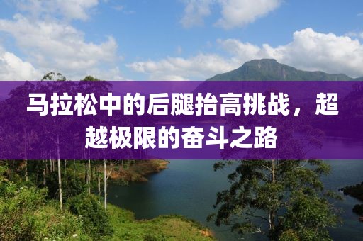 马拉松中的后腿抬高挑战，超越极限的奋斗之路