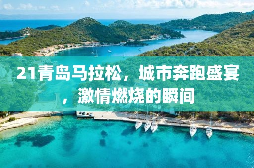 21青岛马拉松，城市奔跑盛宴，激情燃烧的瞬间