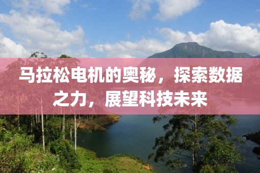马拉松电机的奥秘，探索数据之力，展望科技未来