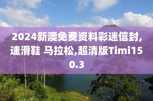 2024新澳免费资料彩迷信封,速滑鞋 马拉松,超清版Timi150.3