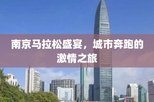 南京马拉松盛宴，城市奔跑的激情之旅