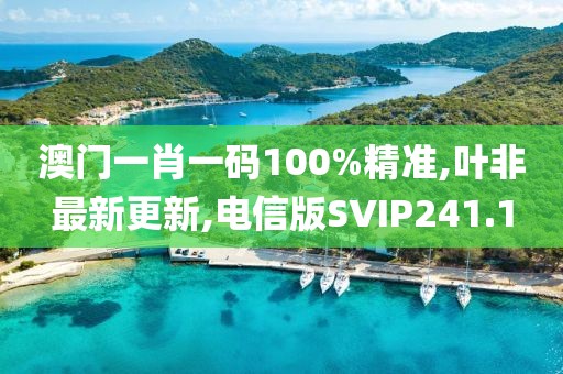 澳门一肖一码100%精准,叶非最新更新,电信版SVIP241.1