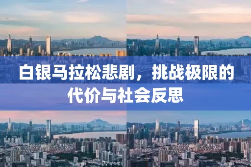 白银马拉松悲剧，挑战极限的代价与社会反思