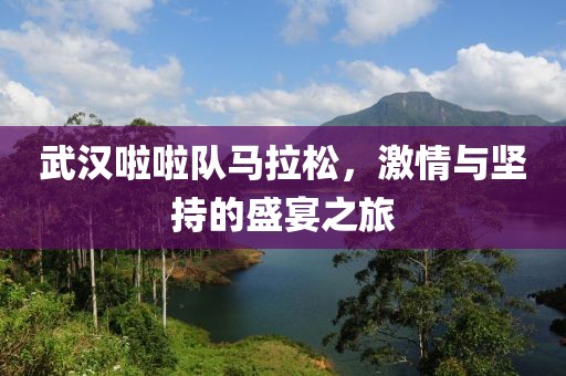 武汉啦啦队马拉松，激情与坚持的盛宴之旅