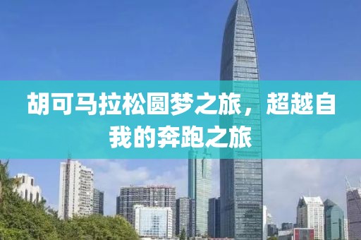胡可马拉松圆梦之旅，超越自我的奔跑之旅