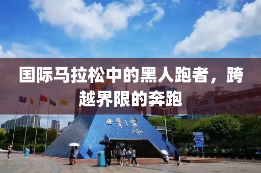 国际马拉松中的黑人跑者，跨越界限的奔跑