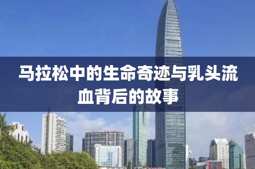 马拉松中的生命奇迹与乳头流血背后的故事