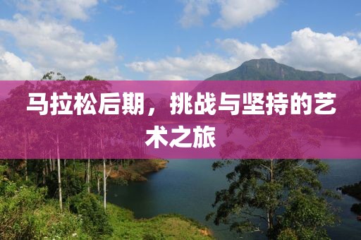马拉松后期，挑战与坚持的艺术之旅