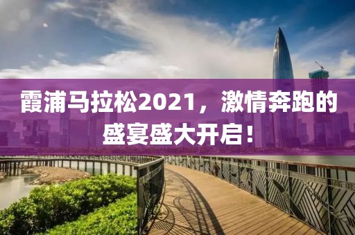霞浦马拉松2021，激情奔跑的盛宴盛大开启！