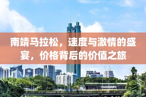 南靖马拉松，速度与激情的盛宴，价格背后的价值之旅