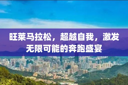 旺莱马拉松，超越自我，激发无限可能的奔跑盛宴