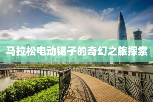 马拉松电动锯子的奇幻之旅探索
