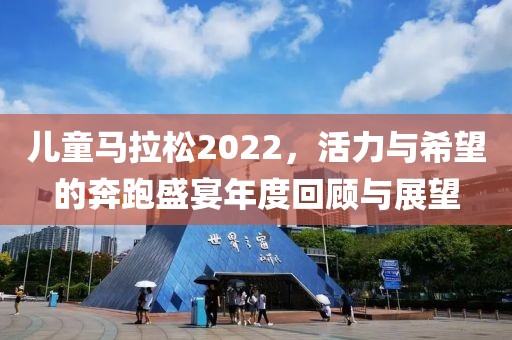 儿童马拉松2022，活力与希望的奔跑盛宴年度回顾与展望