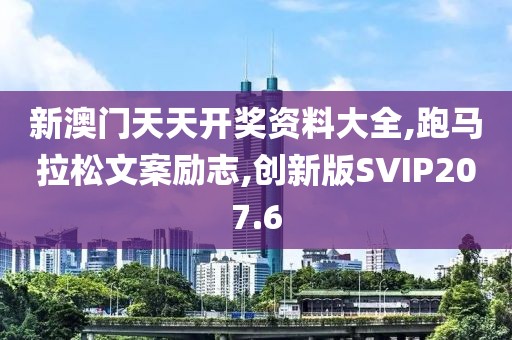 新澳门天天开奖资料大全,跑马拉松文案励志,创新版SVIP207.6