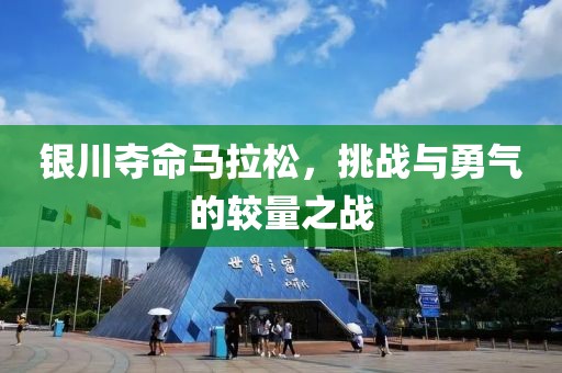 银川夺命马拉松，挑战与勇气的较量之战
