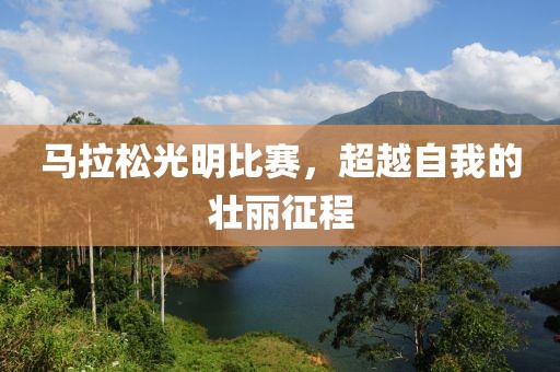 马拉松光明比赛，超越自我的壮丽征程